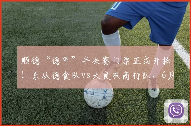 顺德“德甲”半决赛门票正式开抢!乐从德食队vs大良农商行队,6月14日见证强强对决